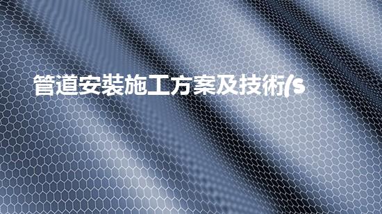 管道安裝施工方案及技術(shù)措施？免費(fèi)下載這份寶藏攻略！